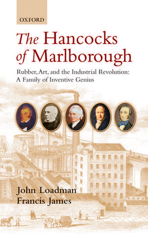 The Hancocks of Marlborough: Rubber, Art and the Industrial Revolution - A Family of Inventive Genius de John Loadman