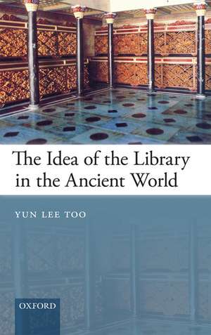 The Idea of the Library in the Ancient World de Yun Lee Too