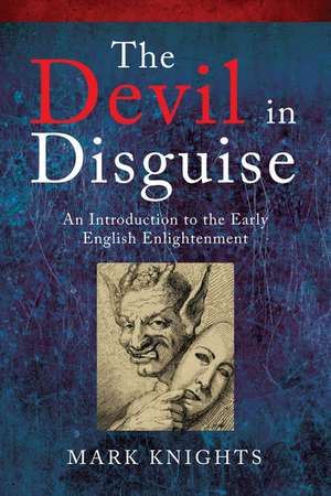 The Devil in Disguise: Deception, Delusion, and Fanaticism in the Early English Enlightenment de Mark Knights