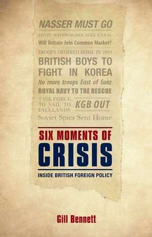 Six Moments of Crisis: Inside British Foreign Policy de Gill Bennett