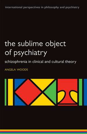 The Sublime Object of Psychiatry: Schizophrenia in Clinical and Cultural Theory de Angela Woods