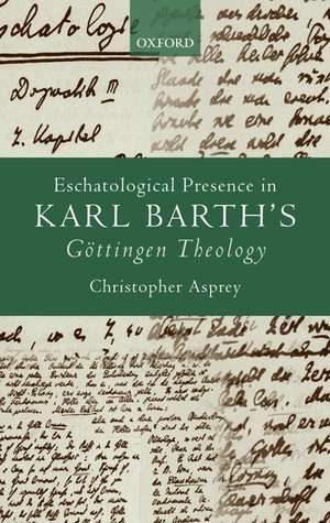 Eschatological Presence in Karl Barth's Göttingen Theology de Christopher Asprey