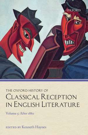 The Oxford History of Classical Reception in English Literature: Volume 5: After 1880 de Kenneth Haynes