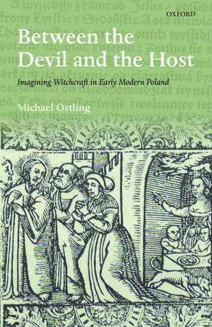 Between the Devil and the Host: Imagining Witchcraft in Early Modern Poland de Michael Ostling