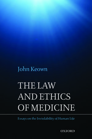 The Law and Ethics of Medicine: Essays on the Inviolability of Human Life de John Keown