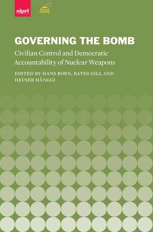 Governing the Bomb: Civilian Control and Democratic Accountability of Nuclear Weapons de Hans Born