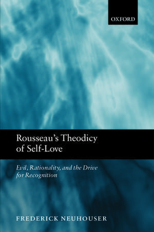 Rousseau's Theodicy of Self-Love: Evil, Rationality, and the Drive for Recognition de Frederick Neuhouser