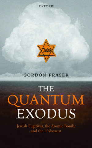 The Quantum Exodus: Jewish Fugitives, the Atomic Bomb, and the Holocaust de Gordon Fraser