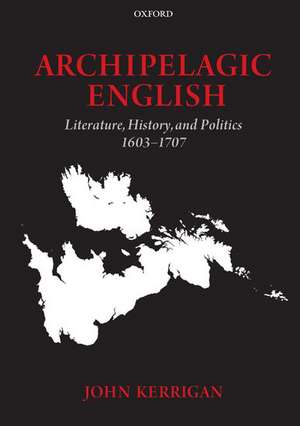 Archipelagic English: Literature, History, and Politics 1603-1707 de John Kerrigan