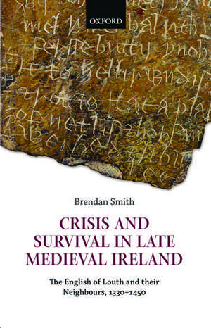 Crisis and Survival in Late Medieval Ireland: The English of Louth and Their Neighbours, 1330-1450 de Brendan Smith