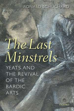 The Last Minstrels: Yeats and the Revival of the Bardic Arts de Ronald Schuchard