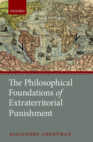 The Philosophical Foundations of Extraterritorial Punishment de Alejandro Chehtman