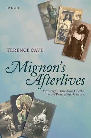 Mignon's Afterlives: Crossing Cultures from Goethe to the Twenty-First Century de Terence Cave