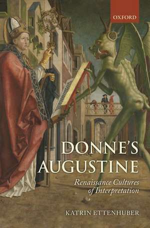 Donne's Augustine: Renaissance Cultures of Interpretation de Katrin Ettenhuber