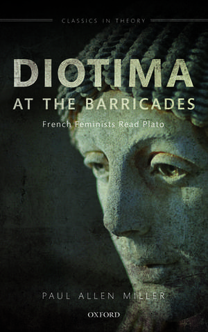 Diotima at the Barricades: French Feminists Read Plato de Paul Allen Miller