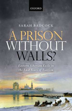 A Prison Without Walls?: Eastern Siberian Exile in the Last Years of Tsarism de Sarah Badcock