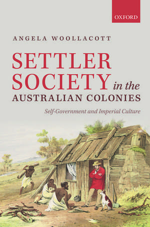 Settler Society in the Australian Colonies: Self-Government and Imperial Culture de Angela Woollacott