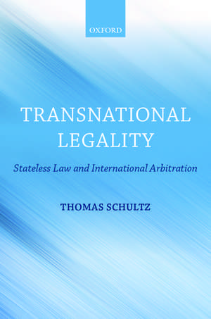 Transnational Legality: Stateless Law and International Arbitration de Thomas Schultz