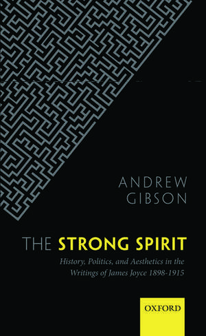 The Strong Spirit: History, Politics and Aesthetics in the Writings of James Joyce 1898-1915 de Andrew Gibson