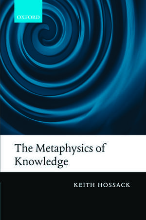 The Metaphysics of Knowledge de Keith Hossack