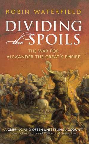 Dividing the Spoils: The War for Alexander the Great's Empire de Robin Waterfield