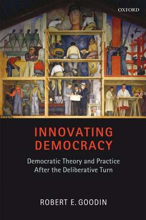 Innovating Democracy: Democratic Theory and Practice After the Deliberative Turn de Robert E. Goodin