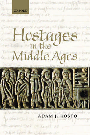 Hostages in the Middle Ages de Adam J. Kosto