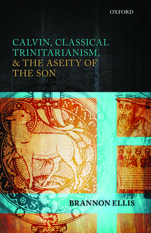 Calvin, Classical Trinitarianism, and the Aseity of the Son de Brannon Ellis