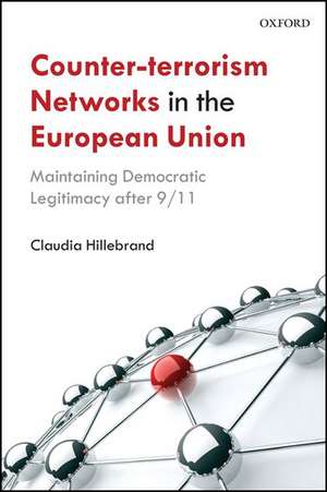 Counter-Terrorism Networks in the European Union: Maintaining Democratic Legitimacy after 9/11 de Claudia Hillebrand