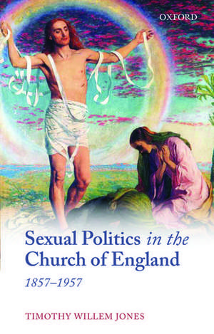 Sexual Politics in the Church of England, 1857-1957 de Timothy Willem Jones