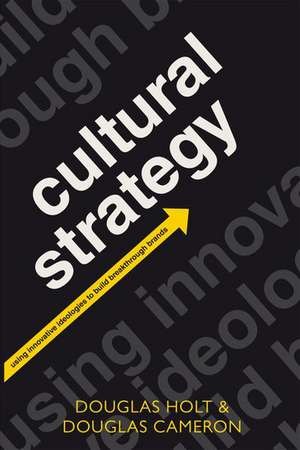 Cultural Strategy: Using Innovative Ideologies to Build Breakthrough Brands de Douglas Holt