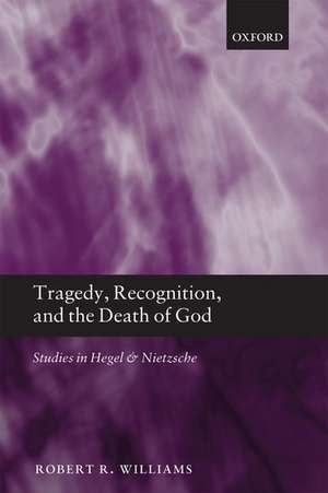 Tragedy, Recognition, and the Death of God: Studies in Hegel and Nietzsche de Robert R. Williams