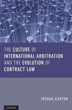 The Culture of International Arbitration and The Evolution of Contract Law de Joshua D H Karton