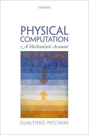 Physical Computation: A Mechanistic Account de Gualtiero Piccinini