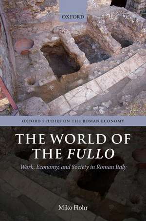 The World of the Fullo: Work, Economy, and Society in Roman Italy de Miko Flohr