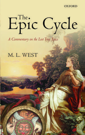 The Epic Cycle: A Commentary on the Lost Troy Epics de M. L. West