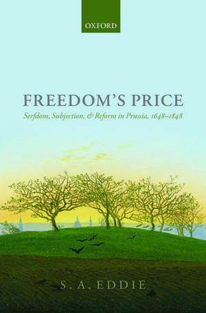 Freedom's Price: Serfdom, Subjection, and Reform in Prussia, 1648-1848 de S. A. Eddie