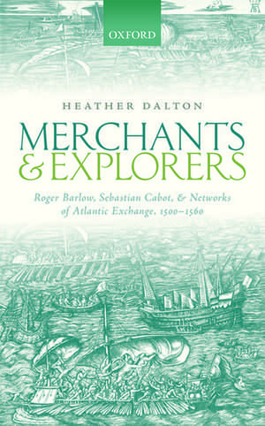 Merchants and Explorers: Roger Barlow, Sebastian Cabot, and Networks of Atlantic Exchange 1500-1560 de Heather Dalton