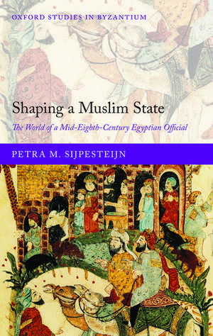 Shaping a Muslim State: The World of a Mid-Eighth-Century Egyptian Official de Petra M. Sijpesteijn