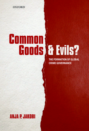 Common Goods and Evils?: The Formation of Global Crime Governance de Anja P. Jakobi