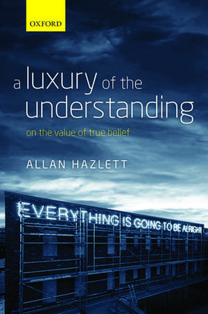 A Luxury of the Understanding: On the Value of True Belief de Allan Hazlett