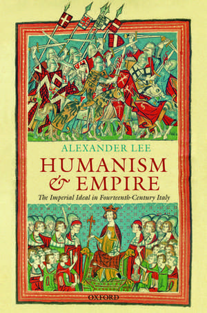 Humanism and Empire: The Imperial Ideal in Fourteenth-Century Italy de Alexander Lee