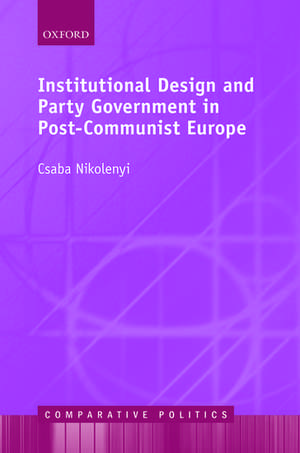 Institutional Design and Party Government in Post-Communist Europe de Csaba Nikolenyi