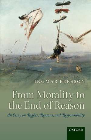 From Morality to the End of Reason: An Essay on Rights, Reasons, and Responsibility de Ingmar Persson