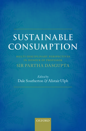 Sustainable Consumption: Multi-disciplinary Perspectives In Honour of Professor Sir Partha Dasgupta de Alistair Ulph