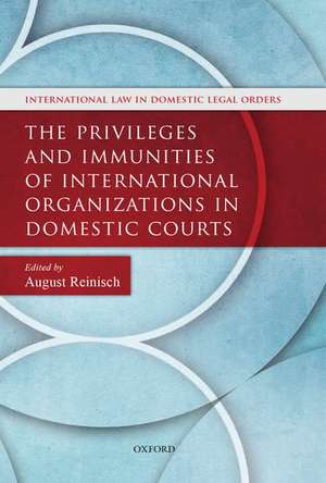 The Privileges and Immunities of International Organizations in Domestic Courts de August Reinisch