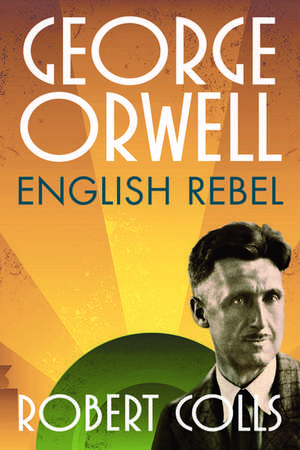 George Orwell: English Rebel de Robert Colls