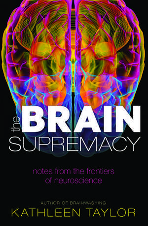 The Brain Supremacy: Notes from the frontiers of neuroscience de Kathleen Taylor