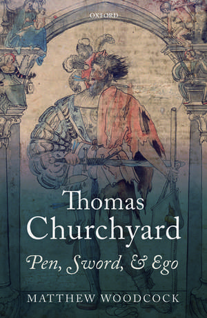 Thomas Churchyard: Pen, Sword, and Ego de Matthew Woodcock