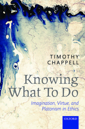 Knowing What To Do: Imagination, Virtue, and Platonism in Ethics de Sophie Grace Chappell